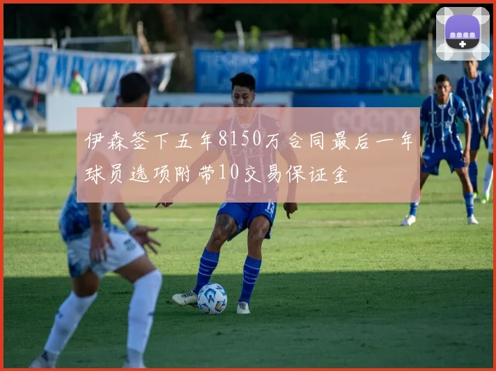 伊森签下五年8150万合同最后一年球员选项附带10交易保证金
