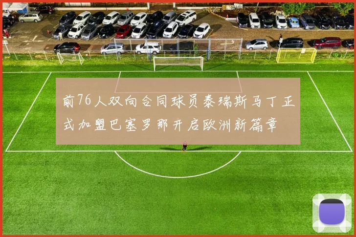 前76人双向合同球员泰瑞斯马丁正式加盟巴塞罗那开启欧洲新篇章