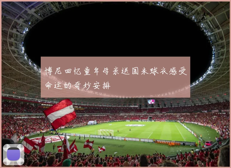博尼回忆童年母亲送国米球衣感受命运的奇妙安排