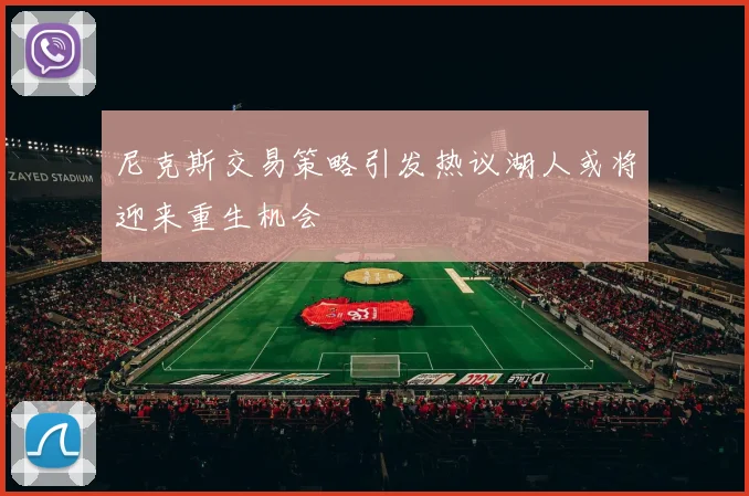 尼克斯交易策略引发热议湖人或将迎来重生机会
