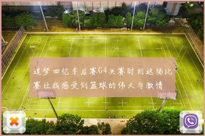 追梦回忆季后赛G4决赛时刻这场比赛让我感受到篮球的伟大与激情
