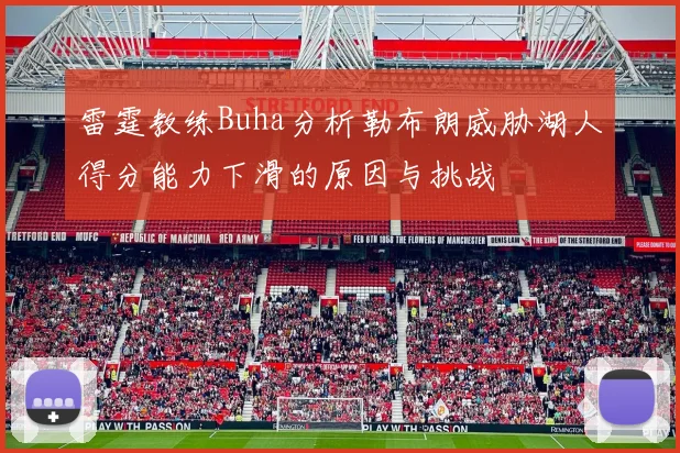 雷霆教练Buha分析勒布朗威胁湖人得分能力下滑的原因与挑战