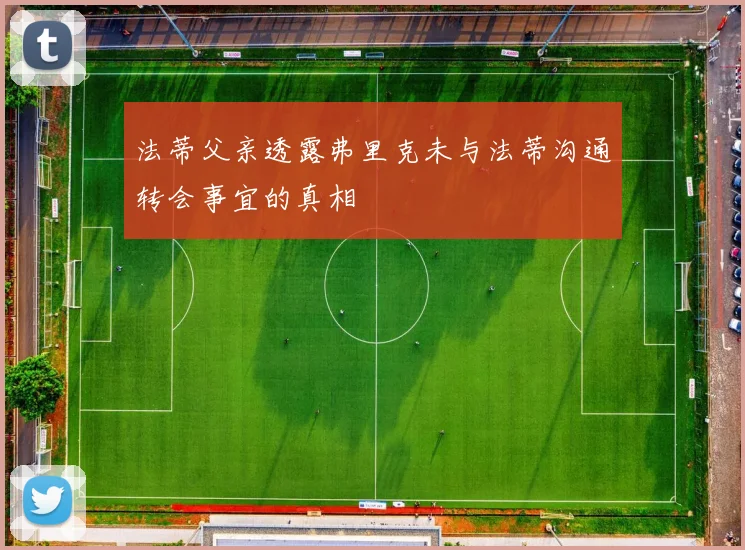 法蒂父亲透露弗里克未与法蒂沟通转会事宜的真相