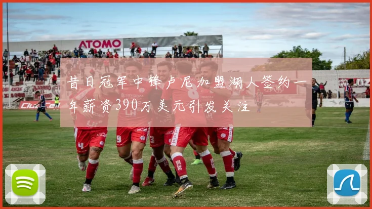 昔日冠军中锋卢尼加盟湖人签约一年薪资390万美元引发关注