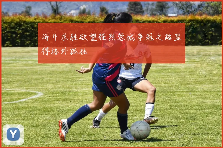 海牛求胜欲望强烈蓉城争冠之路显得格外孤独