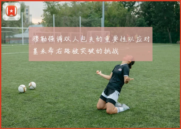 穆勒强调双人包夹的重要性以应对基米希右路被突破的挑战