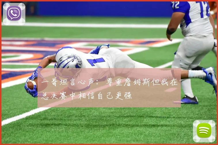 一哥坦言心声：尊重詹姆斯但我在总决赛中相信自己更强