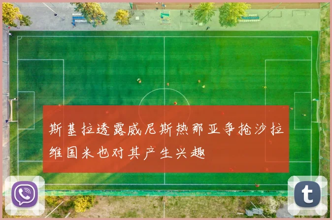 斯基拉透露威尼斯热那亚争抢沙拉维国米也对其产生兴趣